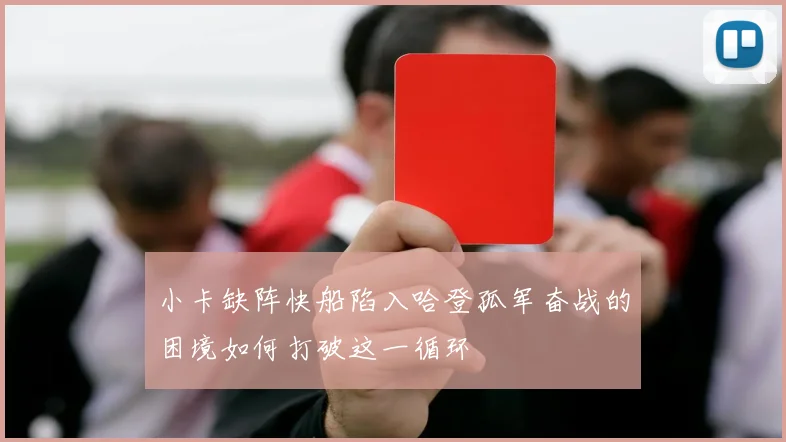 小卡缺阵快船陷入哈登孤军奋战的困境如何打破这一循环