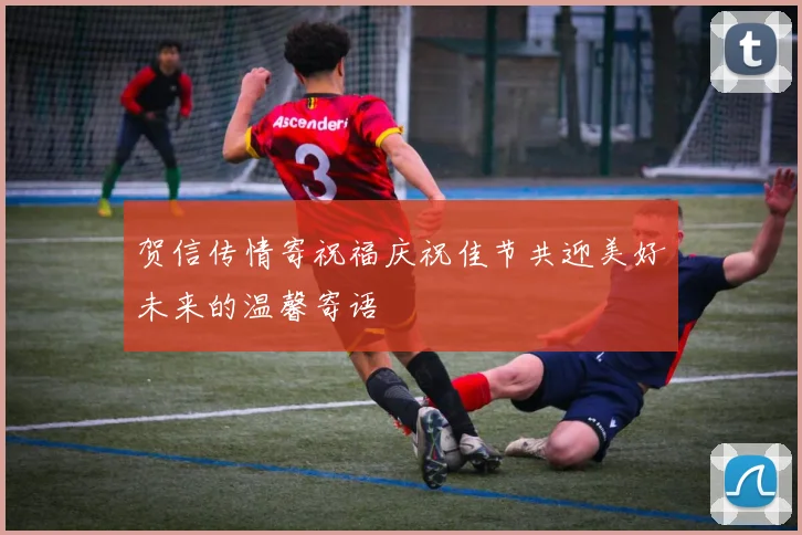 贺信传情寄祝福庆祝佳节共迎美好未来的温馨寄语