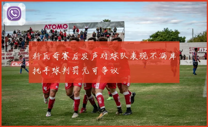 科瓦奇赛后发声对球队表现不满库托手球判罚无可争议