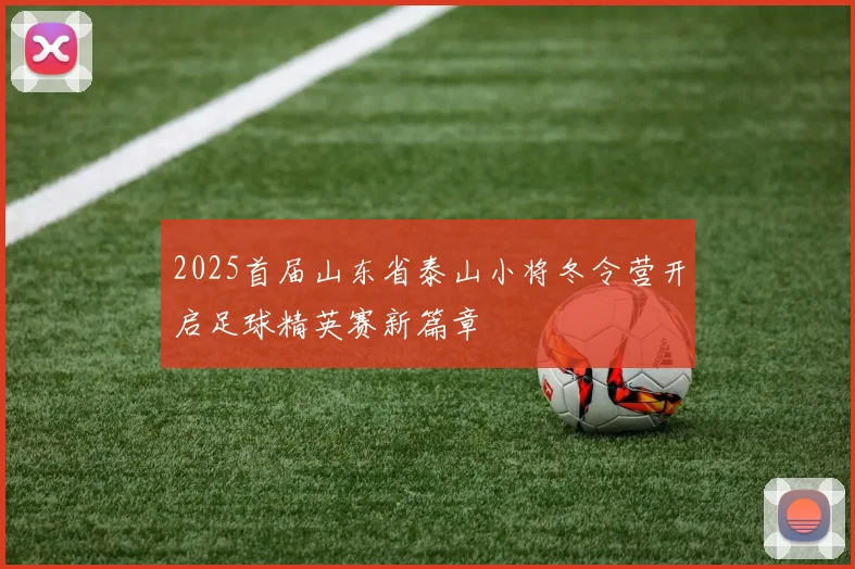 2025首届山东省泰山小将冬令营开启足球精英赛新篇章