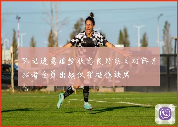 队记透露追梦状态良好明日对阵开拓者全员出战仅霍福德缺席