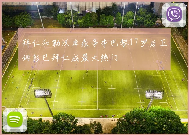 拜仁和勒沃库森争夺巴黎17岁后卫姆彭巴拜仁成最大热门