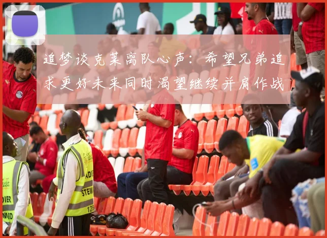 追梦谈克莱离队心声：希望兄弟追求更好未来同时渴望继续并肩作战