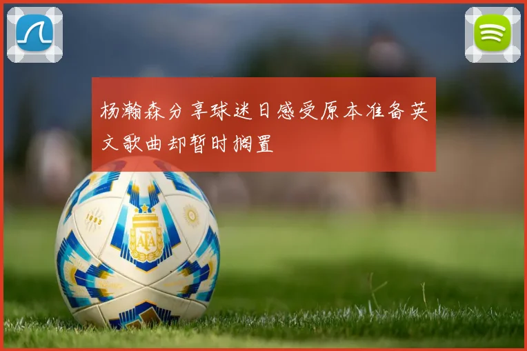 杨瀚森分享球迷日感受原本准备英文歌曲却暂时搁置
